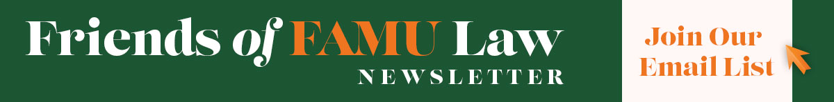 NEWSLETTER Friends of FAMU Law JOIN OUR EMAIL LIST TO RECEIVE THE LATEST FAMU LAW NEWSLETTERS.